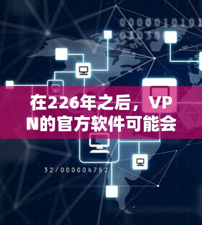 在226年之后，VPN的官方软件可能会继续更新，但具体情况取决于官方的更新政策和用户的需求。以下是一些关键点