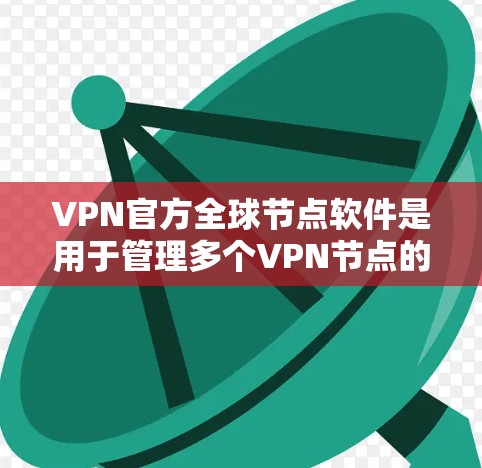VPN官方全球节点软件是用于管理多个VPN节点的高级网络管理工具，通常由专业的VPN设备供应商提供。这些软件支持用户管理全球范围内的VPN设备，确保安全和稳定。以下是详细介绍