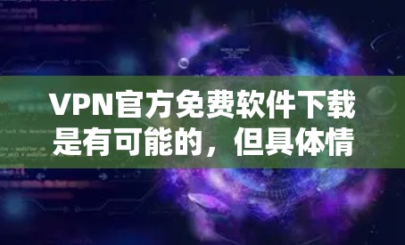 VPN官方免费软件下载是有可能的，但具体情况取决于VPN平台的设置和功能。以下是一些常见的VPN软件及其下载流程，供您参考