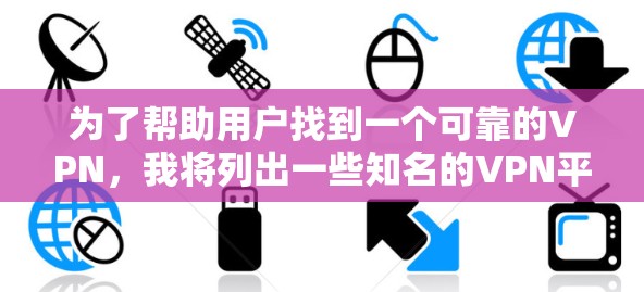 为了帮助用户找到一个可靠的VPN，我将列出一些知名的VPN平台及其官方免费版的推荐，同时提醒用户注意安全，确保下载内容合法且安全