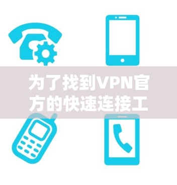为了找到VPN官方的快速连接工具,可以按照以下步骤进行 为了找到VPN官方的快速连接工具,可以按照以下步骤进行