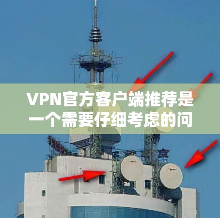 VPN官方客户端推荐是一个需要仔细考虑的问题，因为不同的推荐可能基于不同的安全标准和使用习惯。以下是一些常见的VPN推荐方法，可以帮助你更好地选择和使用VPN服务
