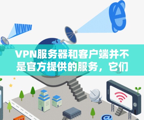 VPN服务器和客户端并不是官方提供的服务，它们通常由非官方的网站或软件公司提供。官方客户端通常不会发布或支持VPN服务，因为这些服务需要依赖于合法的、经过审核的网络环境