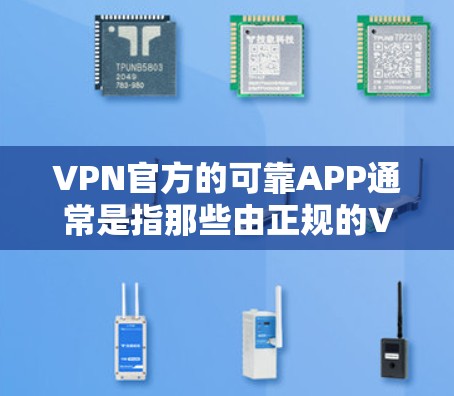 VPN官方的可靠APP通常是指那些由正规的VPN服务提供商或官方授权的VPN服务器提供的应用程序，这类APP通常具有较高的可信度和安全措施。以下是一些受欢迎的VPN官方APP及其特点