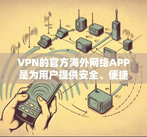VPN的官方海外网络APP是为用户提供安全、便捷、可靠的VPN连接的工具。以下是对这些APP的详细介绍