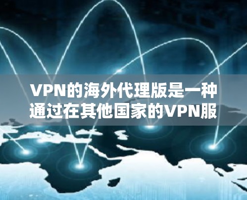 VPN的海外代理版是一种通过在其他国家的VPN服务器上进行网络代理的技术，用于在本地设备上访问目标服务器上的内容。以下是关于该技术的详细分析