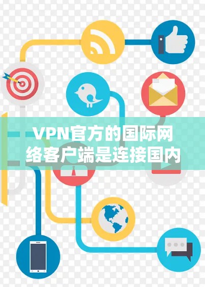 VPN官方的国际网络客户端是连接国内IP到国外互联网的工具，其安全性依赖于多方面的技术措施。以下是对 VPN 官方国际网络客户端的详细总结