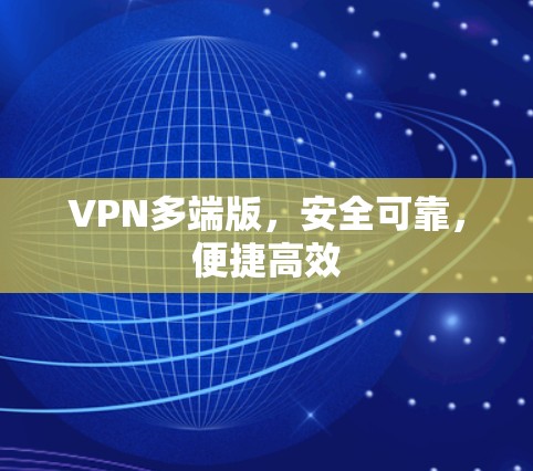VPN多端版，安全可靠，便捷高效