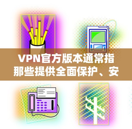VPN官方版本通常指那些提供全面保护、安全可靠的VPN服务。以下是一些步骤和建议，帮助你找到和使用VPN的官方版本