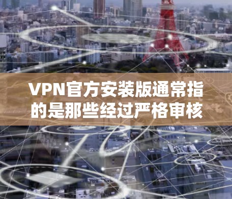 VPN官方安装版通常指的是那些经过严格审核、经过官方认证并经过用户验证的VPN软件。这些软件的安全性更高，兼容性更稳定，适合长时间使用。以下是使用官方版VPN软件的一些常见方式