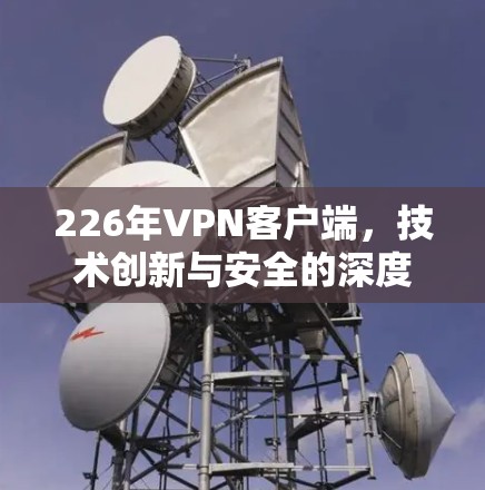 226年VPN客户端，技术创新与安全的深度融合