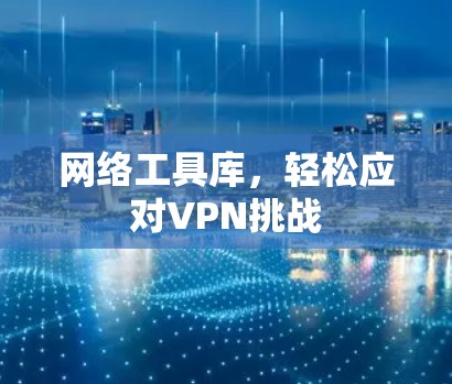 网络工具库，轻松应对VPN挑战