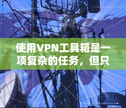使用VPN工具箱是一项复杂的任务，但只要你掌握了正确的步骤和注意事项，就能轻松使用它。以下是一个详细的使用教程，帮助你顺利通过VPN工具箱的使用
