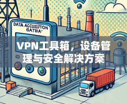 VPN工具箱，设备管理与安全解决方案