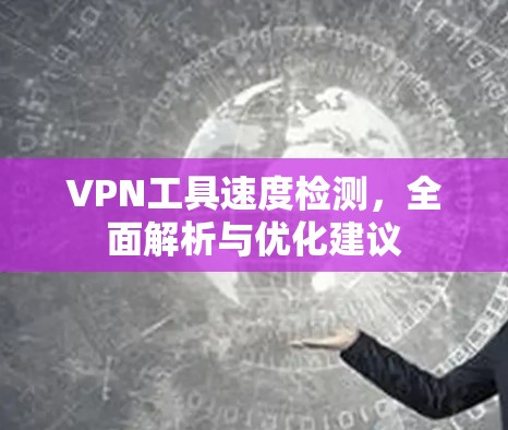 VPN工具速度检测，全面解析与优化建议