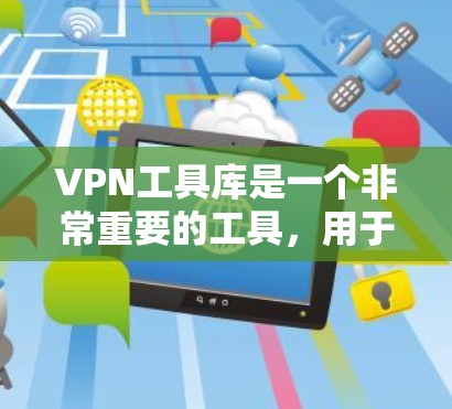 VPN工具库是一个非常重要的工具，用于在不透露个人信息的情况下，访问互联网。以下是一个包含多种VPN工具的推荐列表，涵盖了不同的功能和特点