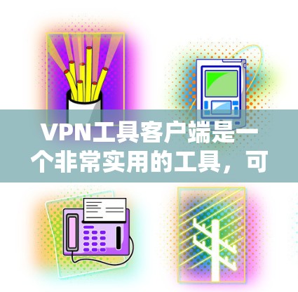 VPN工具客户端是一个非常实用的工具，可以帮助用户远程访问网络资源。以下是一些常见的VPN工具客户端，它们主要分为第三方VPN服务和无绳VPN工具。以下是这些工具的分类和详细信息