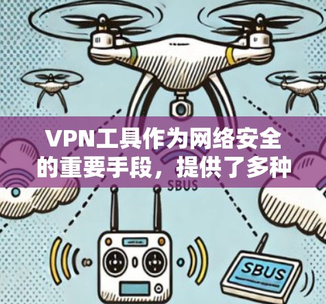 VPN工具作为网络安全的重要手段，提供了多种功能，根据用户需求和使用场景选择合适的工具。以下是各功能的详细介绍和综合使用体验