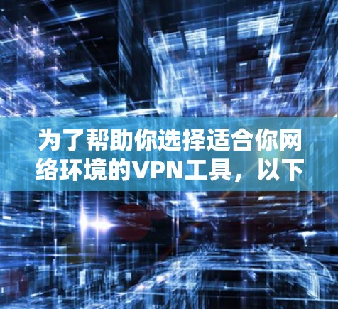 为了帮助你选择适合你网络环境的VPN工具，以下是一些推荐的步骤