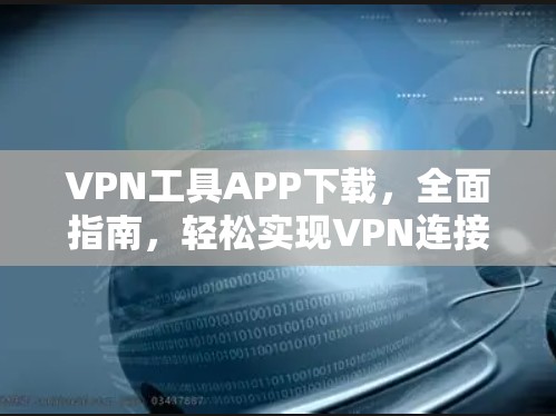 VPN工具APP下载，全面指南，轻松实现VPN连接