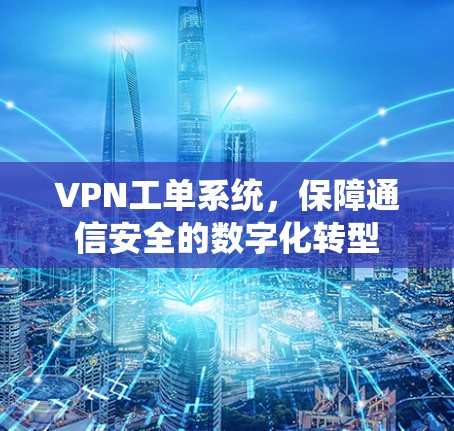 VPN工单系统，保障通信安全的数字化转型