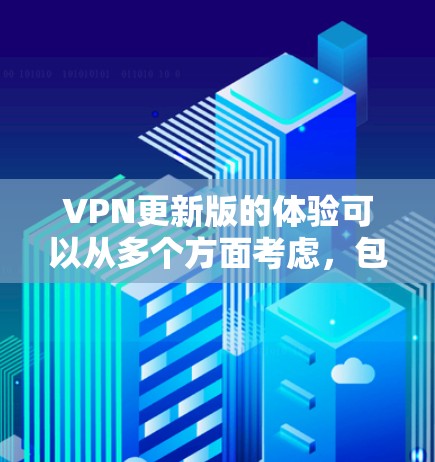 VPN更新版的体验可以从多个方面考虑，包括技术、功能增强和用户操作的便捷性。以下是关于VPN更新版的一些关键考虑点