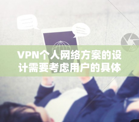 VPN个人网络方案的设计需要考虑用户的具体需求、使用场景以及安全要求。以下是一个通用的VPN个人网络方案设计思路