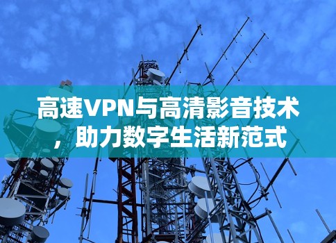 高速VPN与高清影音技术，助力数字生活新范式