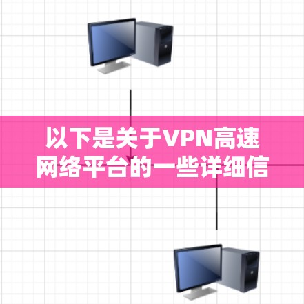 以下是关于VPN高速网络平台的一些详细信息