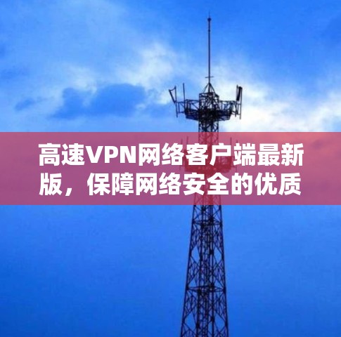高速VPN网络客户端最新版，保障网络安全的优质解决方案
