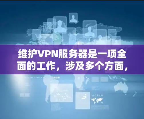 维护VPN服务器是一项全面的工作，涉及多个方面，旨在确保服务器的稳定性和安全性。以下是对VPN服务器维护方法的详细总结