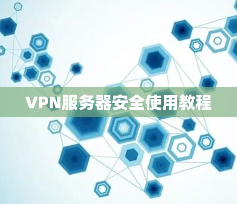 VPN服务器安全使用教程