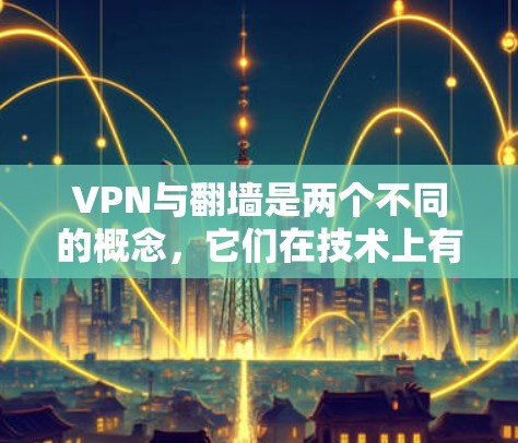 VPN与翻墙是两个不同的概念，它们在技术上有所混淆，需明确区分