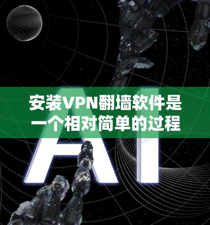 安装VPN翻墙软件是一个相对简单的过程，以下是详细的步骤说明，帮助您顺利完成安装
