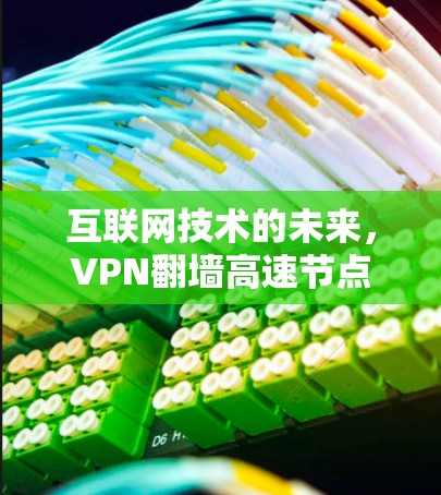 互联网技术的未来，VPN翻墙高速节点的挑战与机遇