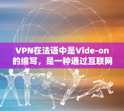 VPN在法语中是Vide-on的缩写,是一种通过互联网来跨国提供服务的方式,允许用户在一个地方访问多个地方的网络服务。在法语中,VPN的平台和工具可能被称为 Vide-on平台 或 VPN法语网站 VPN在法语中是Vide-on的缩写,是一种通过互联网来跨国提供服务的方式,允许用户在一个地方访问多个地方的网络服务。在法语中,VPN的平台和工具可能被称为 Vide-on平台 或 VPN法语网站