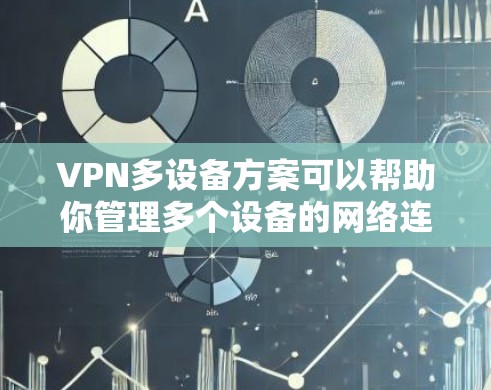 VPN多设备方案可以帮助你管理多个设备的网络连接，确保数据安全和高效传输。以下是一些步骤性的指导，帮助你设置和管理多个设备的VPN配置