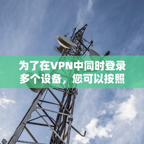 为了在VPN中同时登录多个设备，您可以按照以下步骤操作