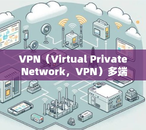 VPN（Virtual Private Network，VPN）多端客户端是一个在多个端上运行的VPN客户端，旨在提供安全、加密的网络连接。以下是该概念的详细解释