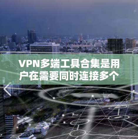 VPN多端工具合集是用户在需要同时连接多个VPN服务器或通过多端方式访问远程服务器时的首选工具。以下是一些适合VPN多端连接的工具和方法，帮助用户高效地实现多端访问和安全防护