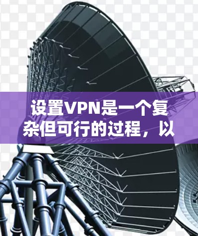设置VPN是一个复杂但可行的过程，以下是对VPN设置的详细指南