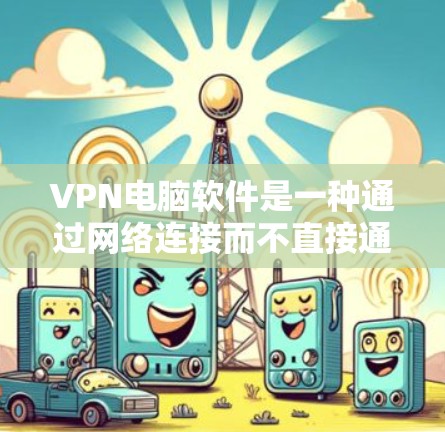 VPN电脑软件是一种通过网络连接而不直接通信的传输技术，主要应用于数据加密和传输。以下是使用VPN电脑软件的步骤和思考