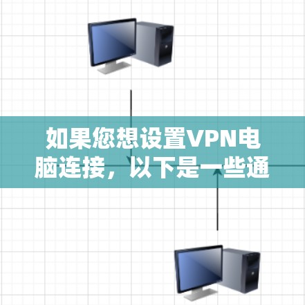 如果您想设置VPN电脑连接，以下是一些通用的步骤和注意事项