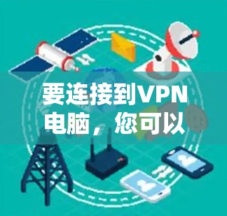 要连接到VPN电脑，您可以按照以下步骤进行