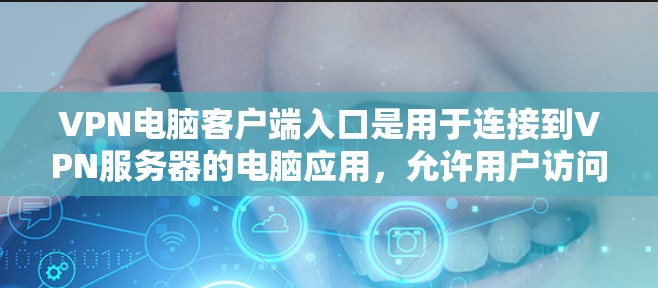 VPN电脑客户端入口是用于连接到VPN服务器的电脑应用，允许用户访问加密的网络资源。以下是几种常见的VPN电脑客户端入口