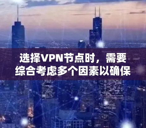 选择VPN节点时，需要综合考虑多个因素以确保安全、高效和适合的使用场景。以下是一个结构化的指南，帮助您做出明智的选择