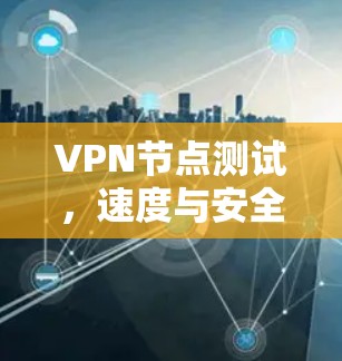 VPN节点测试，速度与安全的平衡