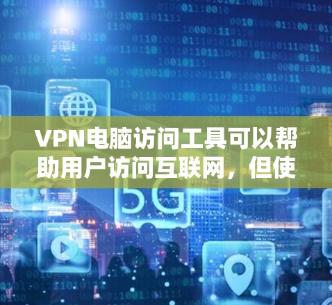 VPN电脑访问工具可以帮助用户访问互联网，但使用时需要谨慎，以确保安全性和隐私保护。以下是一些步骤和建议，帮助您安全地访问VPN服务