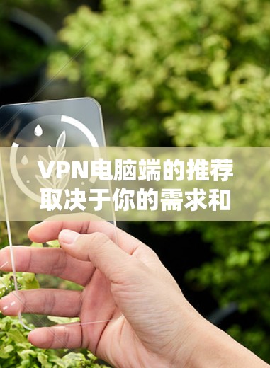 VPN电脑端的推荐取决于你的需求和预算。以下是一些常见的推荐和工具