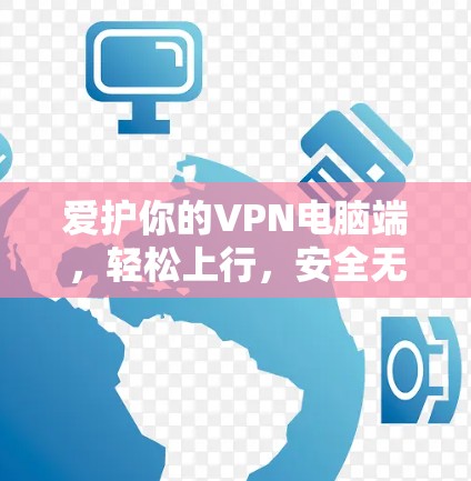 爱护你的VPN电脑端，轻松上行，安全无风险